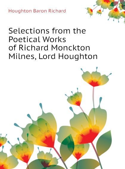 

Selections from the Poetical Works of Richard Monckton Milnes, Lord Houghton (2660828)
