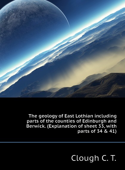 

The geology of East Lothian including parts of the counties of Edinburgh and Berwick. (Explanation of sheet 33, with parts of 34 . 41)