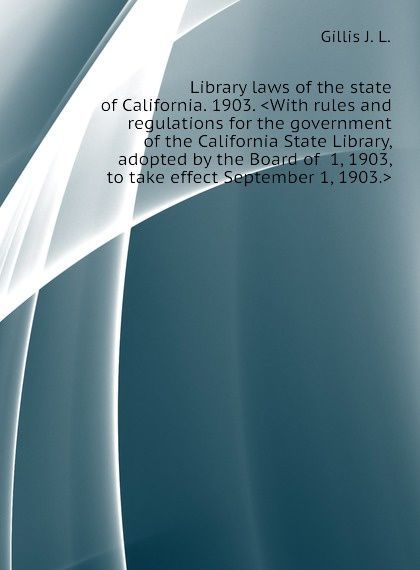 

Library laws of the state of California. 1903. .With rules and regulations for the government of the California State Library, adopted by the Board of 1, 1903, to take effect September 1, 1903..