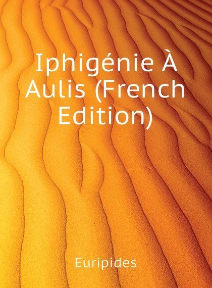 

Iphigenie A Aulis (French Edition)