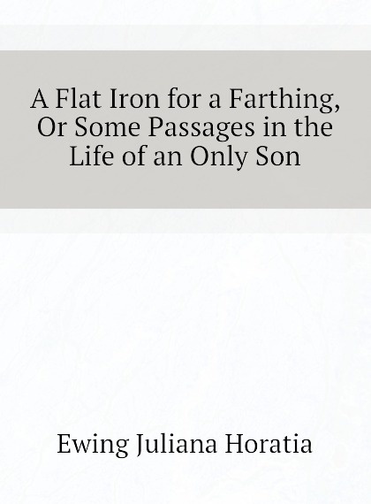 

A Flat Iron for a Farthing, Or Some Passages in the Life of an Only Son