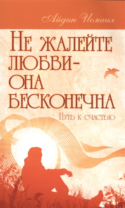 

Не жалейте любви - она бесконечна. Путь к счастью