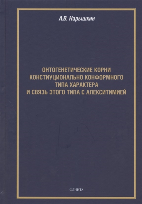 

Онтогенетические корни конституционально конформного типа характера и связь этого типа с алекситимией. Монография