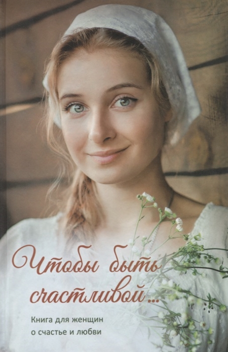 

Чтобы быть счастливой. Книга для женщин о счастье и любви