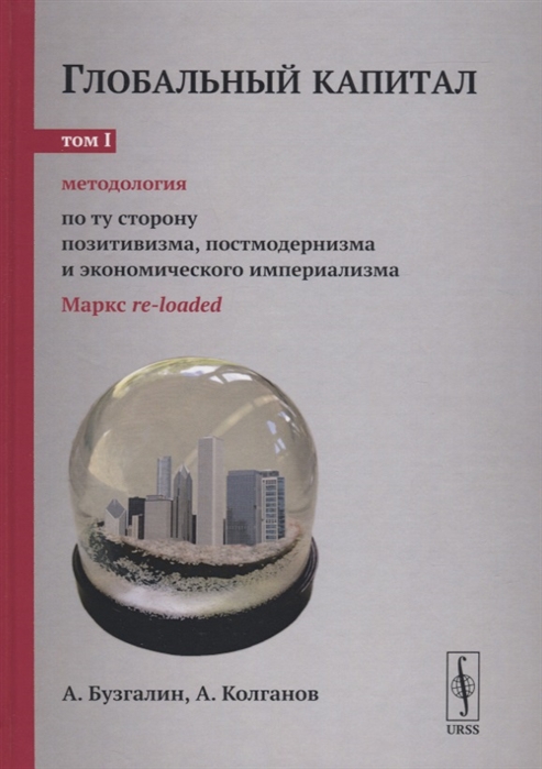 

Глобальный капитал. Методология. По ту сторону позитивизма, постмодернизма и экономического империализма. Маркс re-loaded. Том 1. Выпуск 100