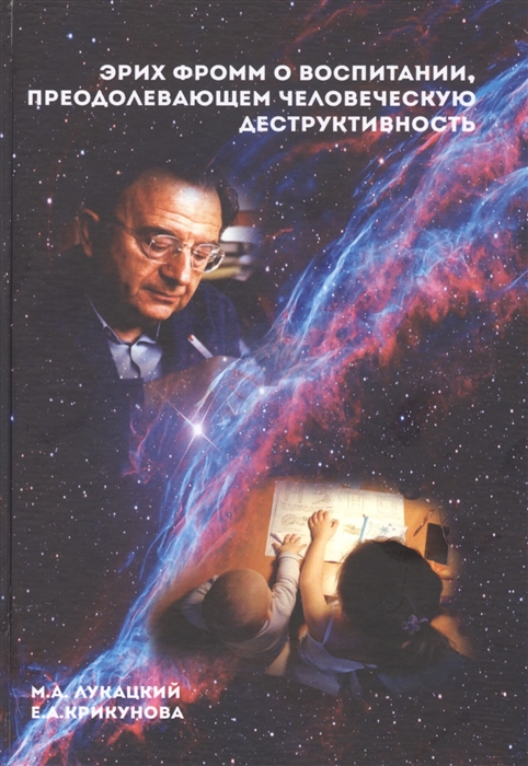 

Эрих Фромм о воспитании, преодолевающем человеческую деструктивность: Монография