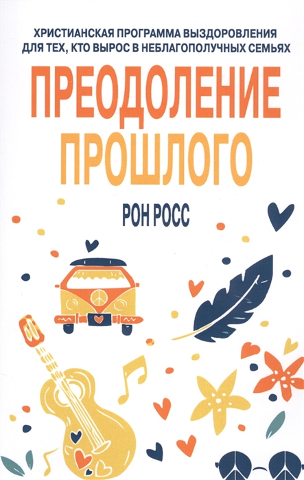 

Преодоление прошлого. Христианская программа выздоровления для тех, кто вырос в неблагополучных семь