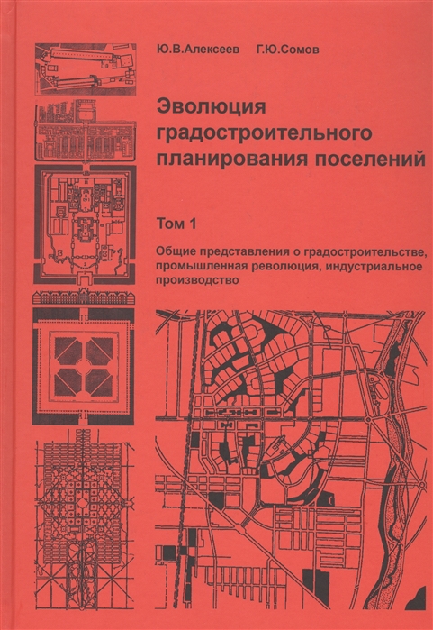 

Эволюция градостроительного планирования поселений. В 2 томах. Том 1. Общие представления о градостроительстве, промышленная революция, индустриальное производство. Учебник