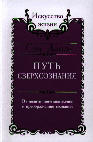 

Сан Лайт. Путь сверхсознания. От позитивного мышления к преображению сознания