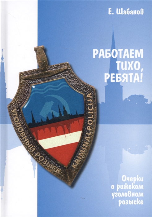 

Работаем тихо, ребята! Очерки о рижском уголовном розыске