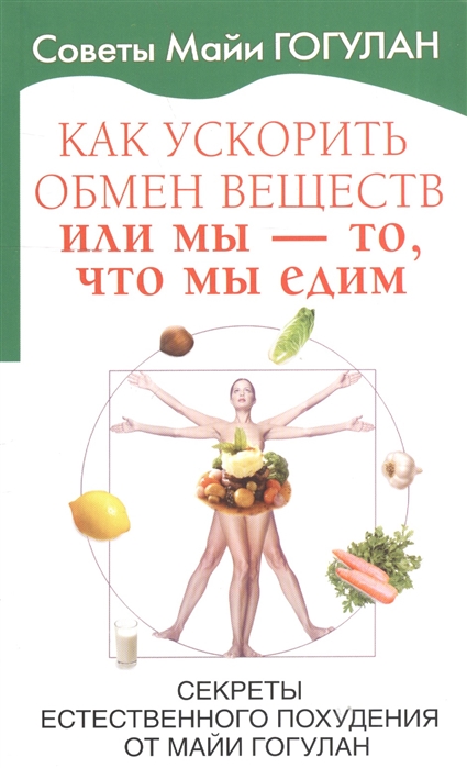 

Как ускорить обмен веществ или Мы то, что мы едим. Секреты естественного похудения от Майи Гогулан