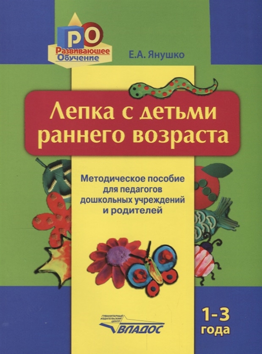 

Лепка с детьми раннего возраста. 1-3 года. Методическое пособие для педагогов ДОУ и родителей