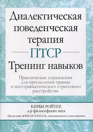 

Диалектическая поведенческая терапия ПТСР. Тренинг навыков. Практические упражнения для преодоления травмы и посттравматического стрессового расстройства. Учебно-практическое пособие
