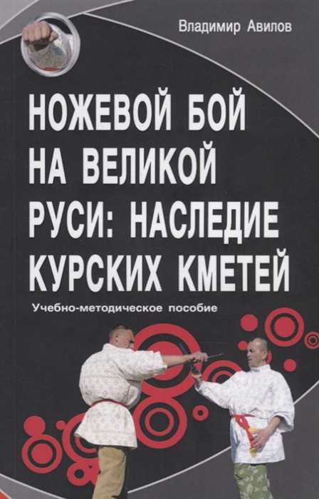 

Ножевой бой на Великой Руси. Наследие курских кметей. Учебно-методическое пособие (4309768)