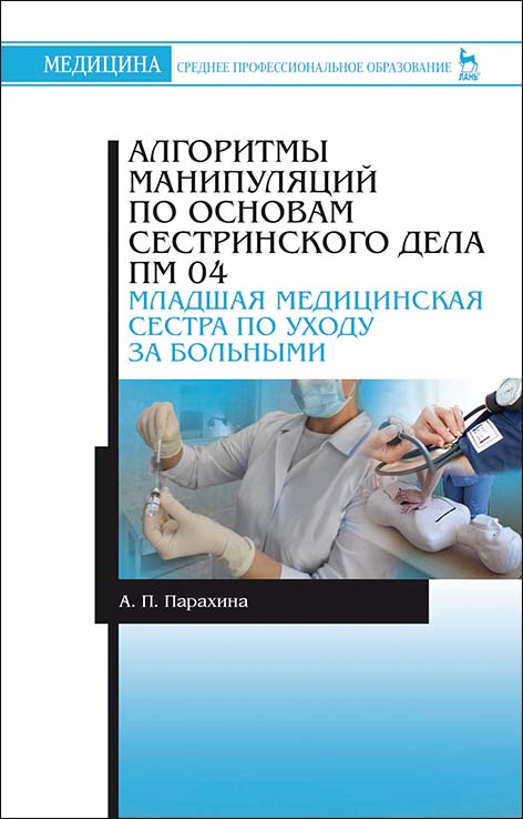 

Алгоритмы манипуляций по основам сестринского дела. ПМ 04. Младшая медицинская сестра по уходу за больными. Учебно-методическое пособие