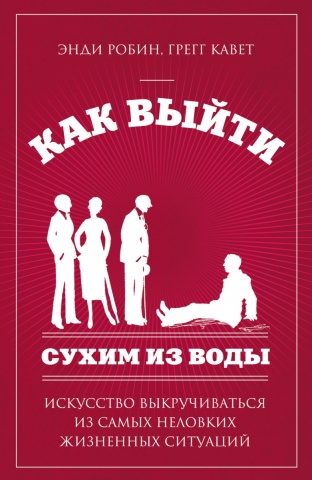 

Как выйти сухим из воды. Искусство выкручиваться из самых неловких жизненных ситуаций. Энди Робин, Кавет Грегг