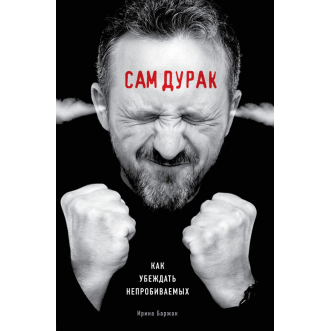 

Сам дурак. Как убеждать непробиваемых. Ирина Баржак