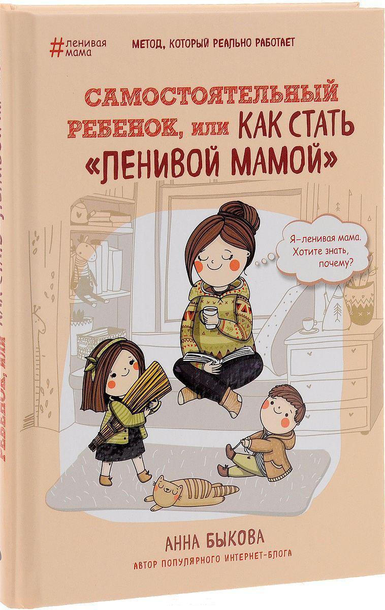 

Самостоятельный ребенок, или как стать "ленивой мамой" Быкова Анна (мягк)