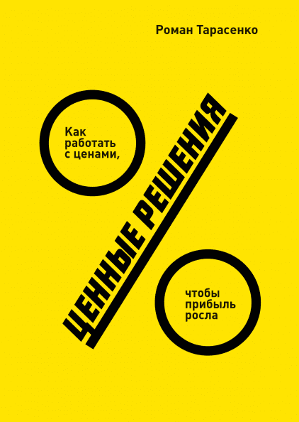 

Ценные решения. Как работать с ценами, чтобы прибыль росла - Роман Тарасенко
