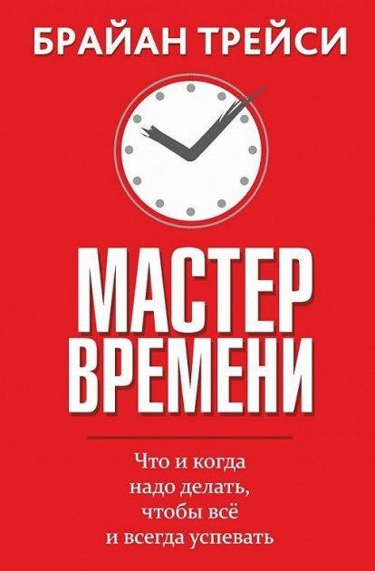 

Мастер времени. Что и когда надо делать, чтобы все и всегда успевать. Брайан Трейси