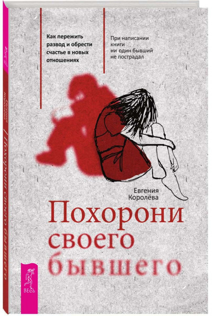 

Похорони своего бывшего. Как пережить развод и обрести счастье в новых отношениях Евгения Королёва