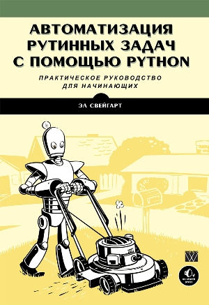 

Автоматизация рутинных задач с помощью Python. Практическое руководство для начинающих - Эл Свейгарт