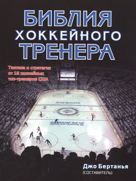 

Библия хоккейного тренера. Тактика и статегия от 16 хоккейных топ-тренеров США