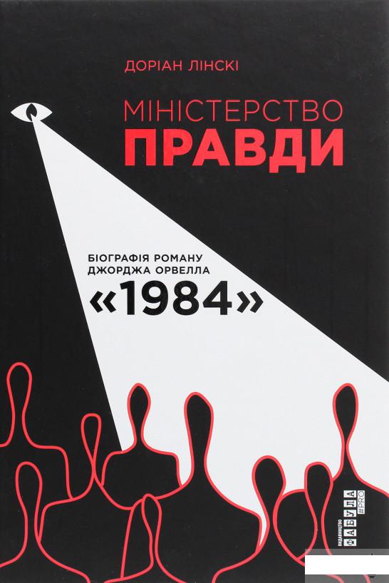 

Міністерство Правди. Біографія роману Джорджа Орвелла "1984" (1295422)