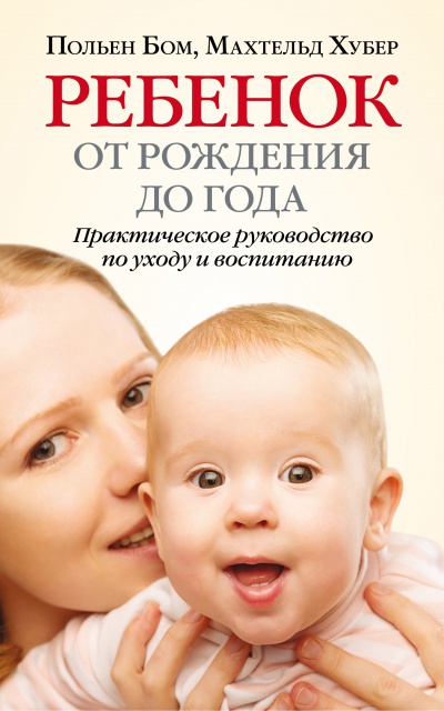 

Ребенок от рождения до года. Практическое руководство по уходу и воспитанию