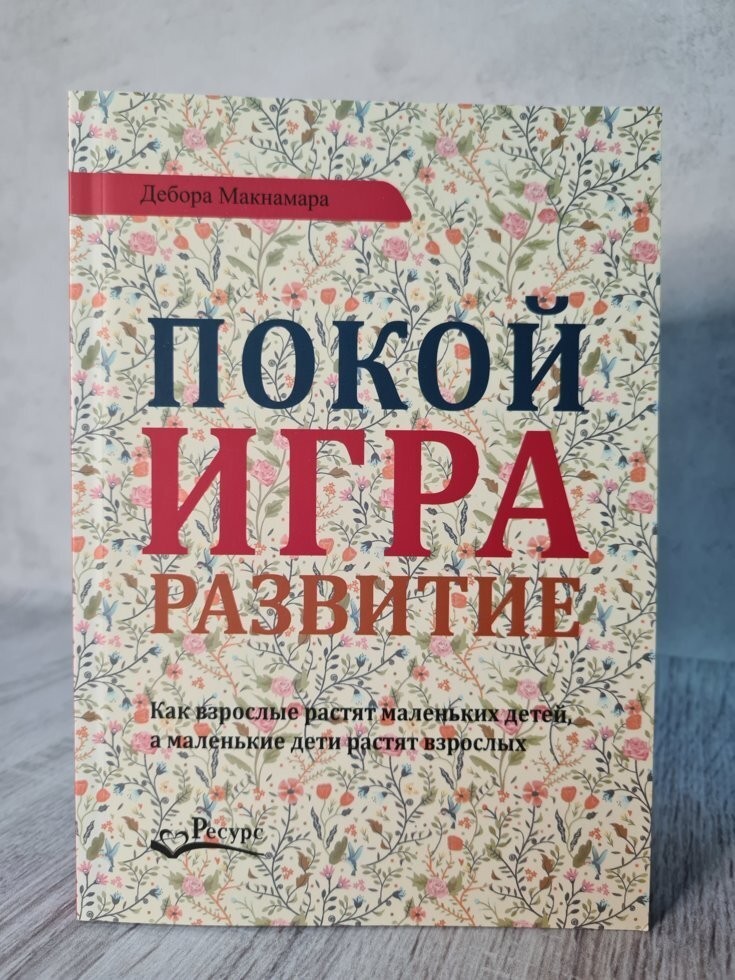 

Книга Покой, игра, развитие. Как взрослые растят маленьких детей, а маленькие дети растят взрослых. Дебора Макнамара Ресурс