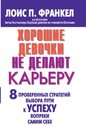 

Хорошие девочки не делают карьеру. 8 проверенных стратегий выбора пути к успеху вопреки самим себе - Лоис П. Франкел