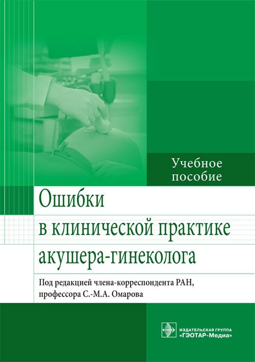 

Учебное пособие. Ошибки в клинической практике акушера-гинеколога. Под ред. - С.-М.А. Омарова. 2016 г. (978-5-9704-3859-6)