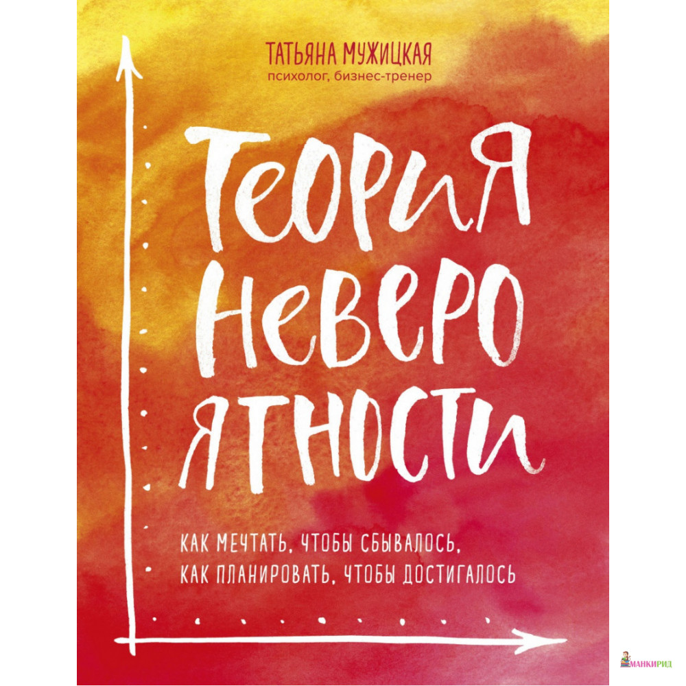 

Теория невероятности. Как мечтать, чтобы сбывалось, как планировать, чтобы достигалось - Татьяна Мужицкая - Форс - 879611
