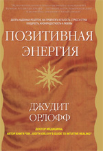 

Позитивная энергия. Десять надежных рецептов, как превратить усталость, стресс и страх в бодрость, жизнерадостность и любовь - Джудит Орлофф