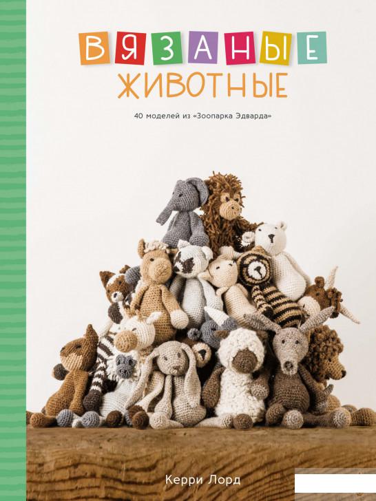 

Вязаные животные. 40 моделей из «Зоопарка Эдварда» (1291750)
