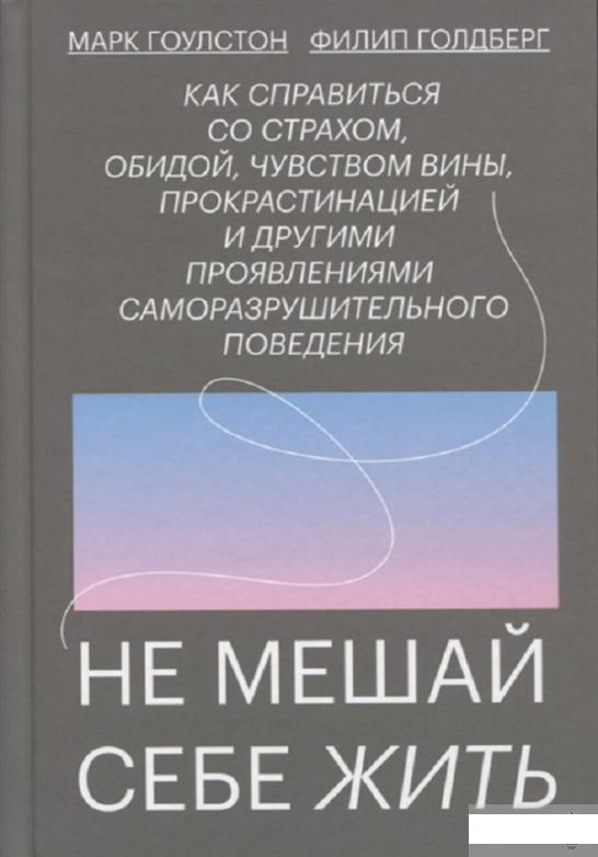 

Не мешай себе жить. Как справиться со страхом, обидой, чувством вины, прокрастинацией и другими проявлениями саморазрушительного поведения (1251196)