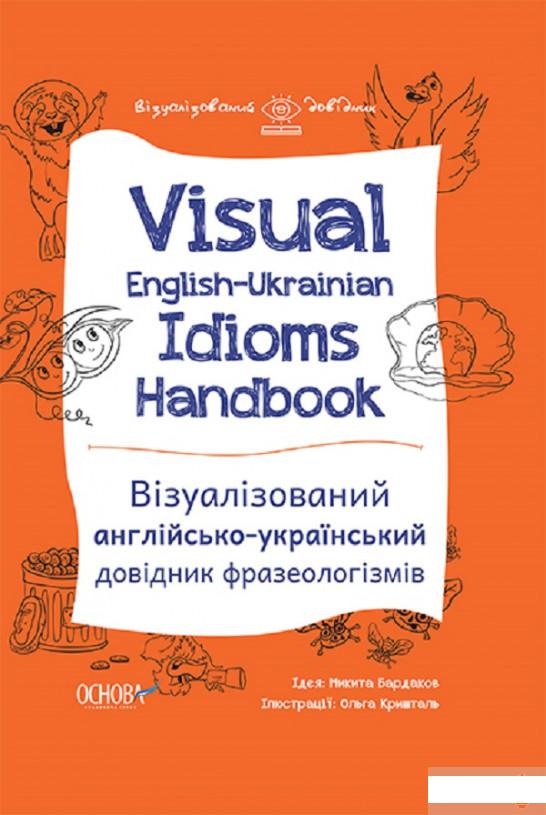 

Visual English-Ukrainian Idioms Handbook. Візуалізований англійсько-український довідник фразеологізмів (1297649)
