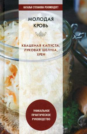 

Молодая кровь. Квашеная капуста, луковая шелуха, хрен. Уникальное практическое руководство