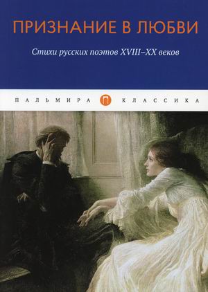 

Признание в любви. Стихи русских поэтов XVIII-XX веков
