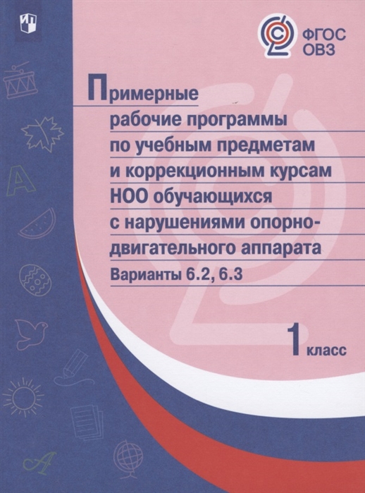 

Примерная рабочая программа по учебным предметам и коррекционным курсам начального общего образования обучающихся с нарушениями опорно-двигательного аппарата. Варианты 6.2, 6.3. 1 класс