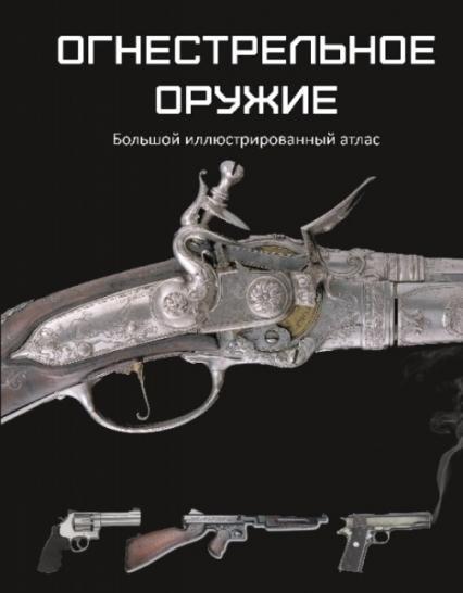 

Огнестрельное оружие. Большой иллюстрированный атлас