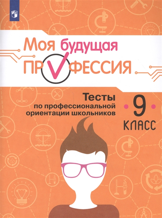 

Моя будущая профессия. 9 класс. Тесты по профессиональной ориентации школьников. 9 класс