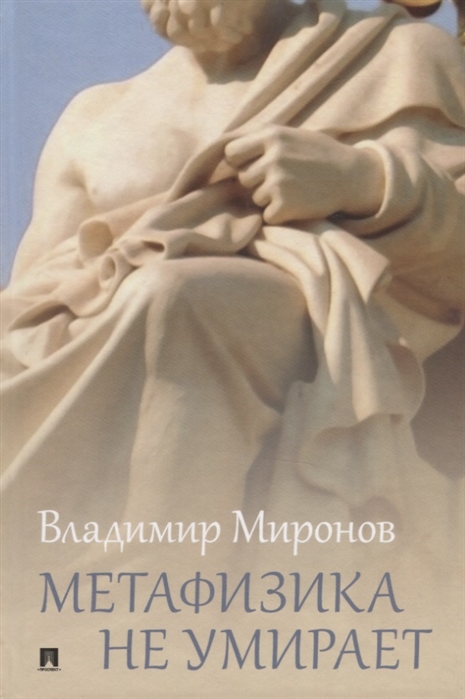 

Метафизика не умирает. Избранные статьи, выступления и интервью