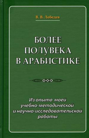 

Более полувека в арабистике. Из опыта моей учебно-методической и научно-исследовательской работы