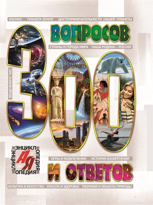 

Энциклопедия от А до Я. 300 вопросов и ответов