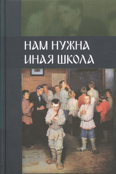 

Нам нужна иная школа. Аналитический сборник по вопросам педагогики