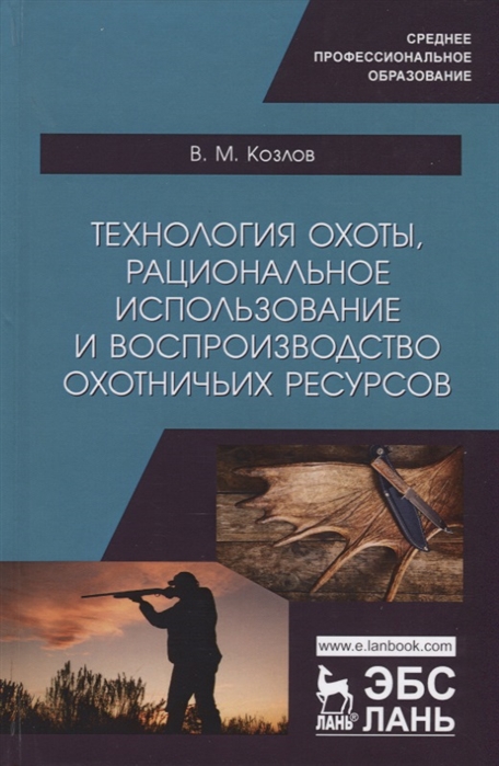 

Технология охоты, рациональное использование и воспроизводство охотничьих ресурсов. Учебник