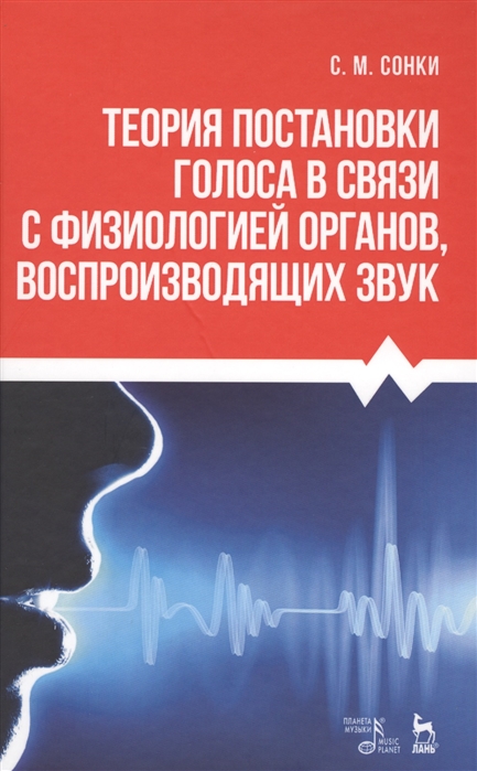 

Теория постановки голоса в связи с физиологией органов, воспроизводящих звук. Учебное пособие (4018102)