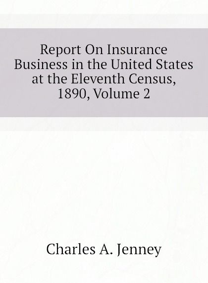 

Report On Insurance Business in the United States at the Eleventh Census, 1890, Volume 2
