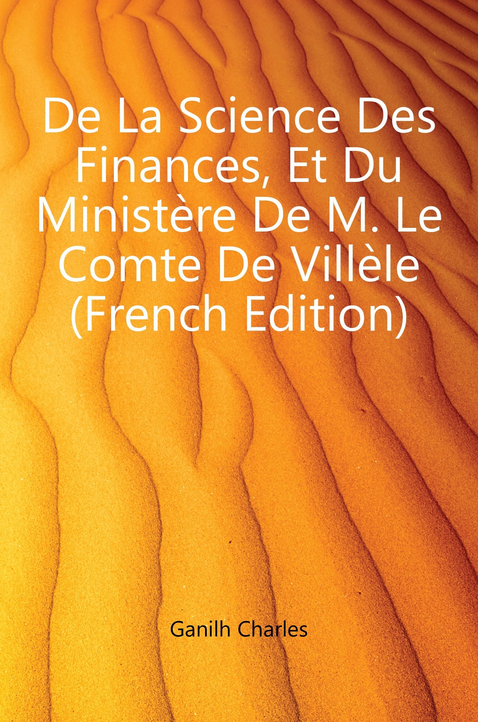 

De La Science Des Finances, Et Du Ministere De M. Le Comte De Villele (French Edition)